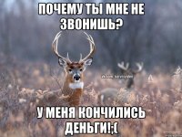 Почему ты мне не звонишь? У меня кончились деньги!;(