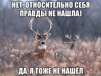 Нет, относительно себя правды не нашла) Да, я тоже не нашёл