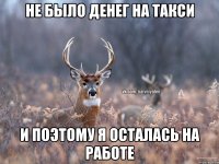 не было денег на такси и поэтому я осталась на работе