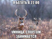 Я бегать в 22.00 Умница, спортом занимается