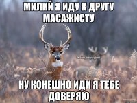 милий я иду к другу масажисту ну конешно иди я тебе доверяю