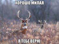 Хорошо милая Я тебе верю.