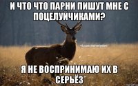 И что что парни пишут мне с поцелуйчиками? Я не воспринимаю их в серьёз