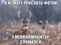 я не могу прислать фотки у меня компьютер сломался