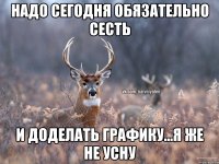 Надо сегодня обязательно сесть И доделать графику...я же не усну