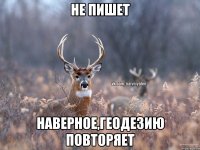 не пишет наверное,геодезию повторяет