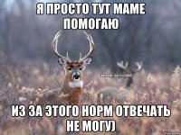 Я просто тут маме помогаю Из за этого норм отвечать не могу)