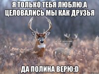 Я только тебя люблю,А целовались мы как друзья Да Полина верю:D