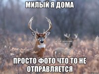 Милый я дома Просто фото что то не отправляется