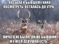 Поехала к бывшему кино посмотреть, осталась до утра... Ничего не было, он же бывший и у него девушка есть...