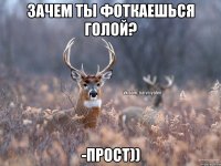 Зачем ты фоткаешься голой? -Прост))