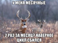 у меня месячные 2 раз за месяц? Наверное цикл сбился