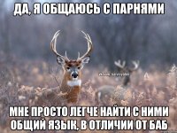 Да, я общаюсь с парнями Мне просто легче найти с ними общий язык, в отличии от баб