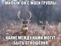 Милый, он с моей группы Какие между нами могут быть отношения