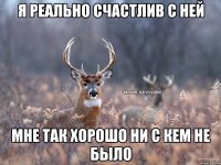 Я реально счастлив с ней Мне так хорошо ни с кем не было