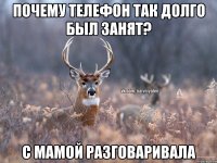 Почему телефон так долго был занят? С мамой разговаривала