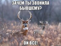 Зачем ты звонила бывшему? Ой все!