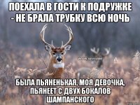 поехала в гости к подружке - не брала трубку всю ночь была пьяненькая, моя девочка, пьянеет с двух бокалов шампанского