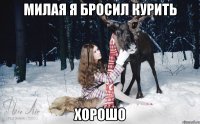 Милая я бросил курить Хорошо