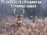 Он просто случайно на страницу зашел 