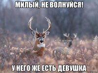 Милый, не волнуйся! У него же есть девушка