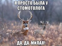 Я просто была у стомотолога Да, да, милая!