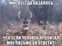 Мне всегда казалось Что если человек прочитал мое письмо он ответит!