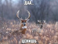 Даа... Ценишь