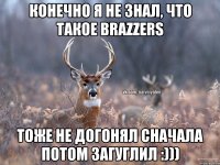 конечно я не знал, что такое Brazzers Тоже не догонял сначала потом загуглил :)))