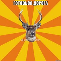 Готовься дорога 