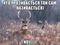 ХТО ПРОЗИВАЄТЬСЯ ТОЙ САМ НАЗИВАЄТЬСЯ) ЙОУ))))