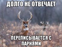 долго не отвечает переписывается с парнями