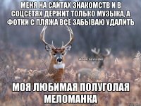 МЕНЯ НА САЙТАХ ЗНАКОМСТВ И В СОЦСЕТЯХ ДЕРЖИТ ТОЛЬКО МУЗЫКА, А ФОТКИ С ПЛЯЖА ВСЁ ЗАБЫВАЮ УДАЛИТЬ МОЯ ЛЮБИМАЯ ПОЛУГОЛАЯ МЕЛОМАНКА