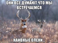 Они все думают,что мы встречаемся Наивные олени...