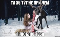 Та x5 тут не при чем Я люблю тебя