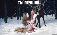 ТЫ ЛУЧШИЙ 