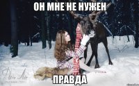 ОН МНЕ НЕ НУЖЕН ПРАВДА