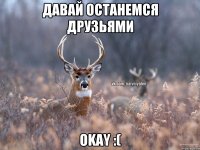 Давай останемся друзьями Okay :(