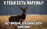 У тебя есть парень? Нет милый, это лишь друг близкий