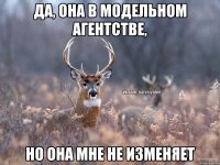 Да, она в модельном агентстве, но она мне не изменяет