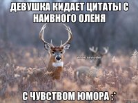 Девушка кидает цитаты с Наивного оленя С чувством юмора :*