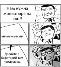 Нам нужна миниатюра на квн!! ыыыыыыыыы Давайте в Кафетерий там придумаем