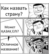 Как назвать страну? Может ҚАЗАҚ ЕЛІ? Отличное название!