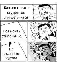 Как заставить студентов лучше учится Повысить стипендию Не отдавать куртки