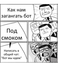 Как нам загангать бот Под смоком Написать в общий чат: "бот мы идем"