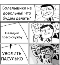 Болельщики не довольны! Что будем делать? Наладим пресс-службу УВОЛИТЬ ПАСУЛЬКО