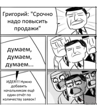 Григорий: "Срочно надо повысить продажи" думаем, думаем, думаем... ИДЕЯ!!! Нужно добавить начальникам ещё один отчёт по количеству заявок!