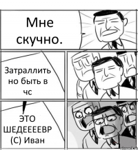 Мне скучно. Затраллить но быть в чс ЭТО ШЕДЕЕЕЕВР (С) Иван