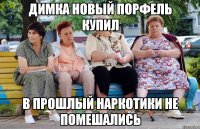 димка новый порфель купил в прошлый наркотики не помешались