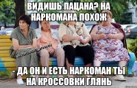 видишь пацана? на наркомана похож - да он и есть наркоман ты на кроссовки глянь